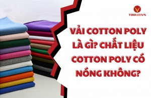 Vải cotton poly là gì? Chất liệu cotton poly có nóng không?