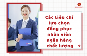 Các tiêu chí lựa chọn đồng phục nhân viên ngân hàng chất lượng  